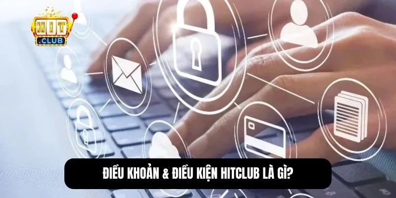 Điều khoản & điều kiện Hitclub - Nắm rõ để bảo vệ quyền lợi 1 Khái niệm điều khoản và điều kiện sử dụng dịch vụ