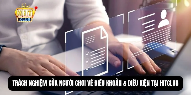 Điều khoản & điều kiện Hitclub - Nắm rõ để bảo vệ quyền lợi 3 Trách nhiệm người chơi khi tham gia nền tảng