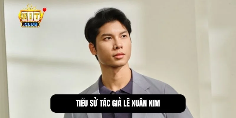 Chân dung tác giả Lê Xuân Kim, nhà sáng lập Hitclub